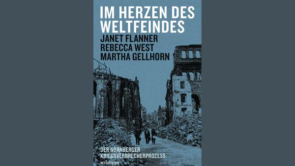 Janet Flanner, Rebecca West und Martha Gellhorn: Im Herzen des Weltfeindes. Der Nürnberger Kriegsverbrecherprozess.